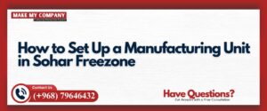 How to Set Up a Manufacturing Unit in Sohar Freezone