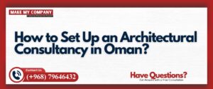 How to Set Up an Architectural Consultancy in Oman?